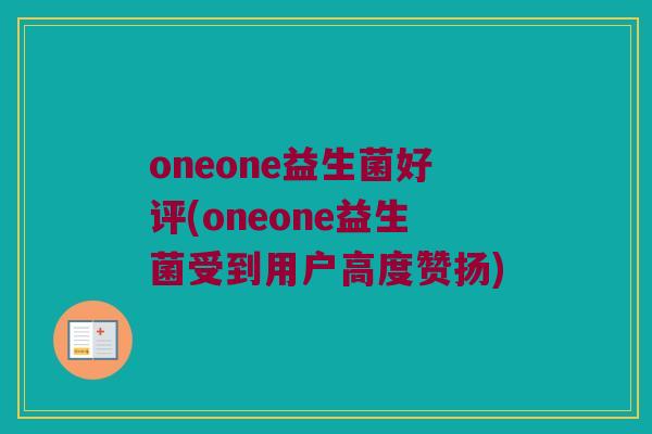 oneone益生菌好评(oneone益生菌受到用户高度赞扬)