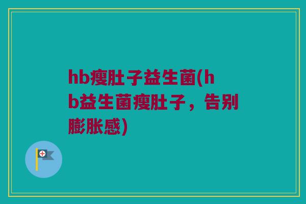 hb瘦肚子益生菌(hb益生菌瘦肚子，告别膨胀感)