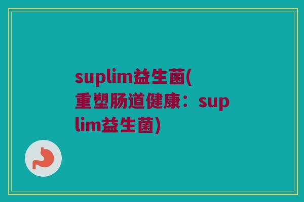 suplim益生菌(重塑肠道健康：suplim益生菌)