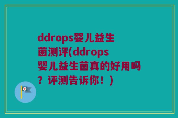 ddrops婴儿益生菌测评(ddrops婴儿益生菌真的好用吗？评测告诉你！)