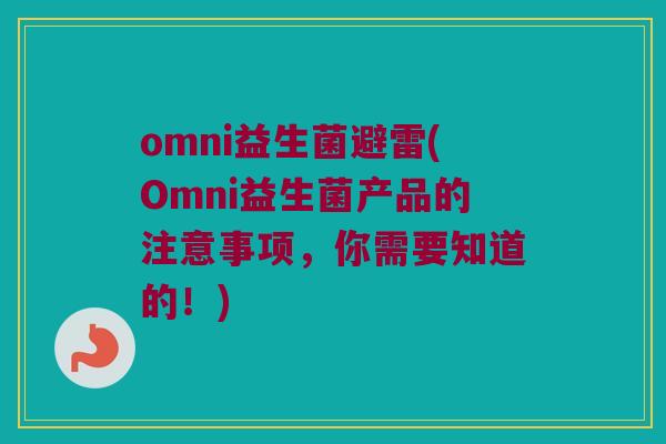 omni益生菌避雷(Omni益生菌产品的注意事项，你需要知道的！)