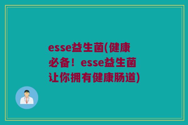 esse益生菌(健康必备！esse益生菌让你拥有健康肠道)