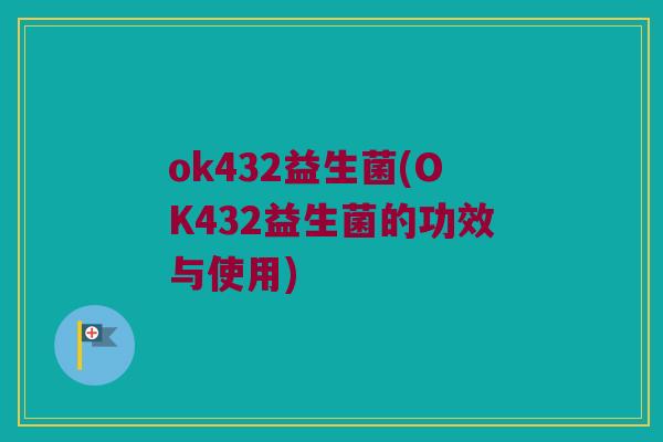 ok432益生菌(OK432益生菌的功效与使用)