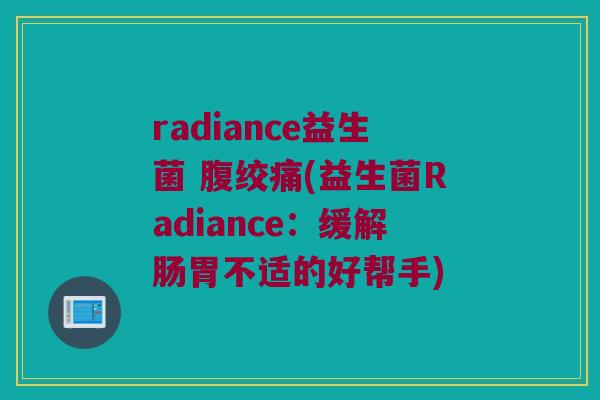 radiance益生菌 腹绞痛(益生菌Radiance：缓解肠胃不适的好帮手)