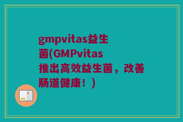 gmpvitas益生菌(GMPvitas推出高效益生菌，改善肠道健康！)