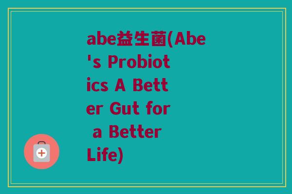 abe益生菌(Abe's Probiotics A Better Gut for a Better Life)