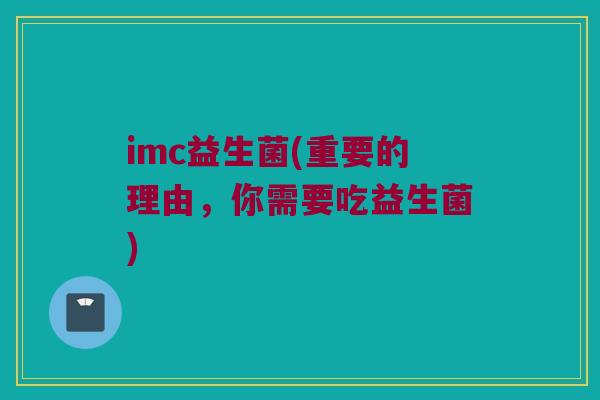 imc益生菌(重要的理由，你需要吃益生菌)
