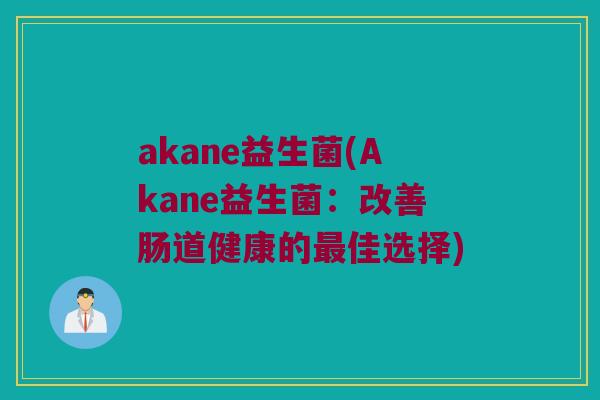 akane益生菌(Akane益生菌：改善肠道健康的最佳选择)