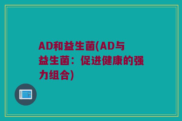 AD和益生菌(AD与益生菌：促进健康的强力组合)