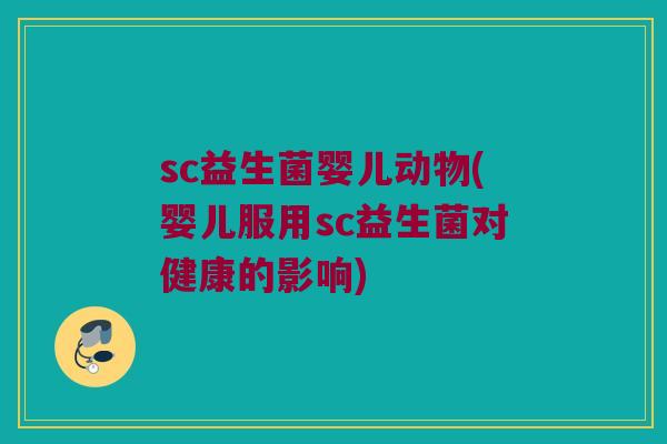 sc益生菌婴儿动物(婴儿服用sc益生菌对健康的影响)