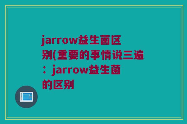 jarrow益生菌区别(重要的事情说三遍：jarrow益生菌的区别