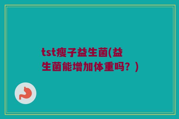 tst瘦子益生菌(益生菌能增加体重吗？)