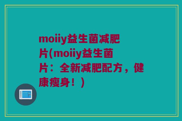 moiiy益生菌减肥片(moiiy益生菌片：全新减肥配方，健康瘦身！)