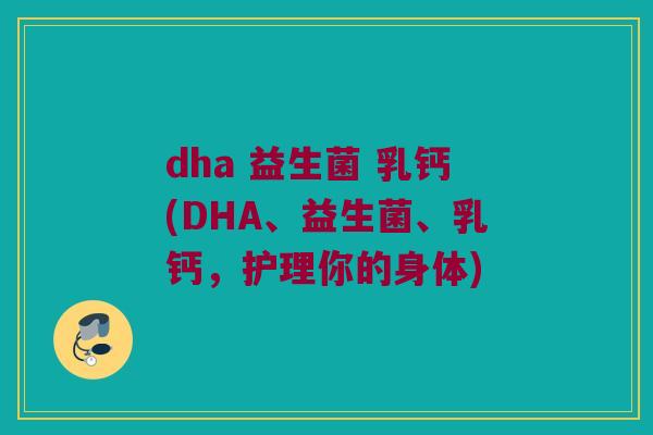dha 益生菌 乳钙(DHA、益生菌、乳钙，护理你的身体)