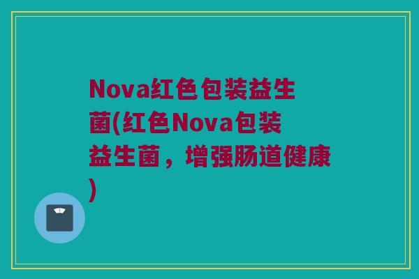 Nova红色包装益生菌(红色Nova包装益生菌，增强肠道健康)