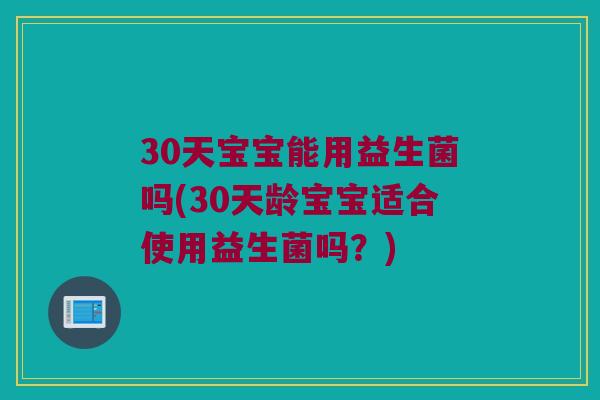 30天宝宝能用益生菌吗(30天龄宝宝适合使用益生菌吗？)