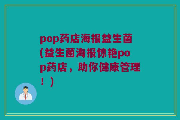 pop药店海报益生菌(益生菌海报惊艳pop药店,助你健康管理!) pop药店海报益生菌(益生菌海报惊艳pop药店,助你健康管理!)