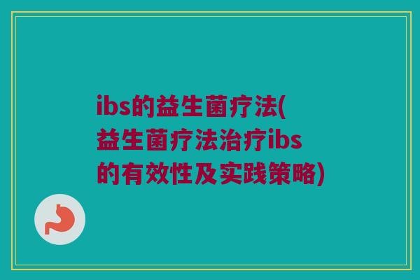 ibs的益生菌疗法(益生菌疗法治疗ibs的有效性及实践策略)