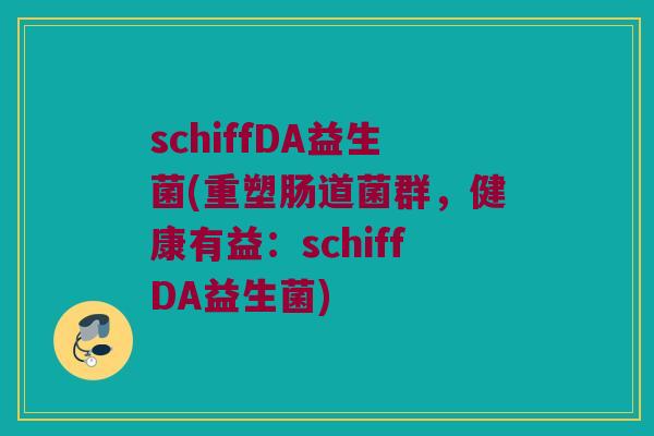 schiffDA益生菌(重塑肠道菌群，健康有益：schiffDA益生菌)