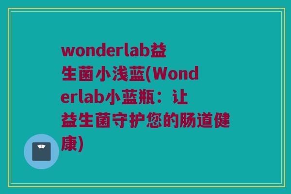 wonderlab益生菌小浅蓝(Wonderlab小蓝瓶：让益生菌守护您的肠道健康)