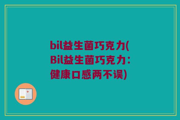 bil益生菌巧克力(Bil益生菌巧克力：健康口感两不误)