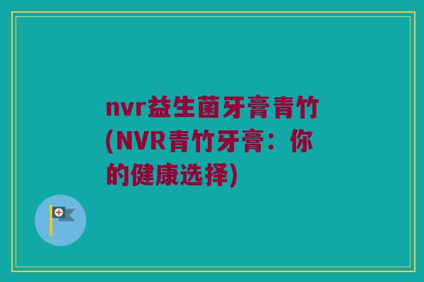 nvr益生菌牙膏青竹(NVR青竹牙膏：你的健康选择)