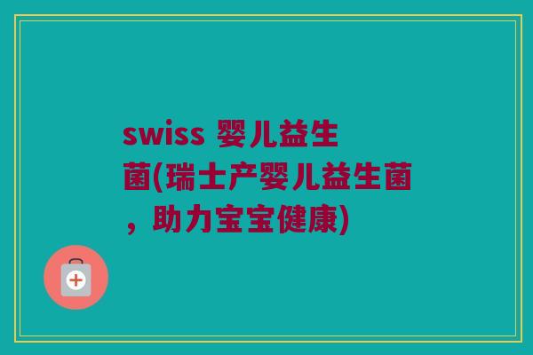 swiss 婴儿益生菌(瑞士产婴儿益生菌，助力宝宝健康)