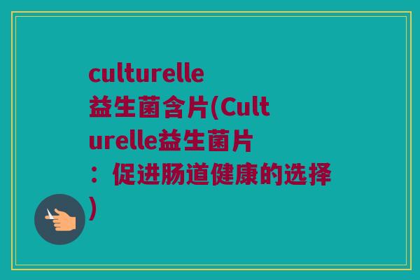 culturelle益生菌含片(Culturelle益生菌片：促进肠道健康的选择)