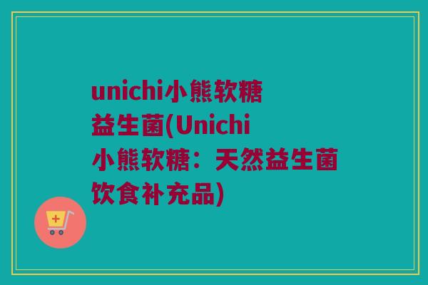unichi小熊软糖益生菌(Unichi小熊软糖：天然益生菌饮食补充品)