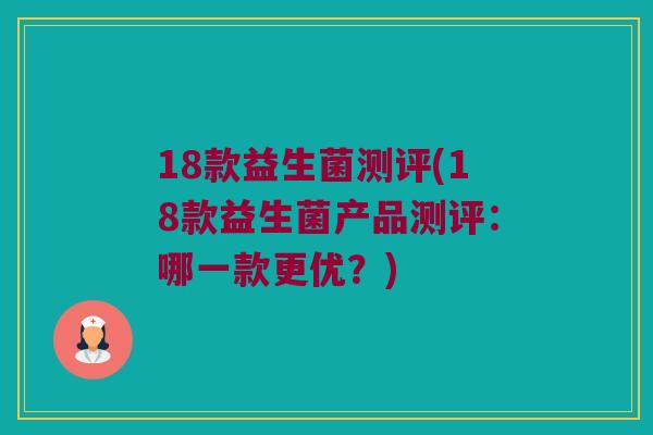 18款益生菌测评(18款益生菌产品测评：哪一款更优？)