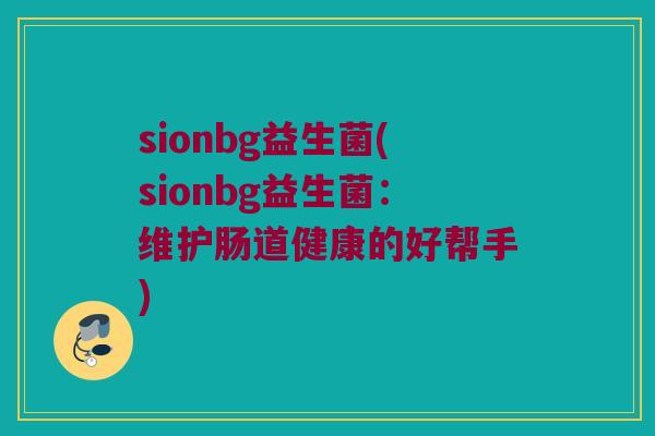 sionbg益生菌(sionbg益生菌：维护肠道健康的好帮手)