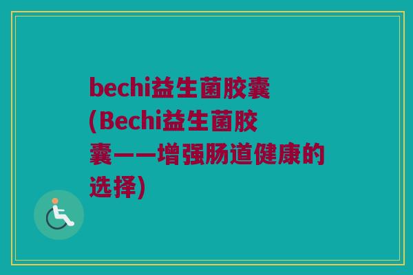 bechi益生菌胶囊(Bechi益生菌胶囊——增强肠道健康的选择)