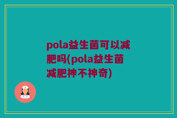 pola益生菌可以减肥吗(pola益生菌减肥神不神奇)
