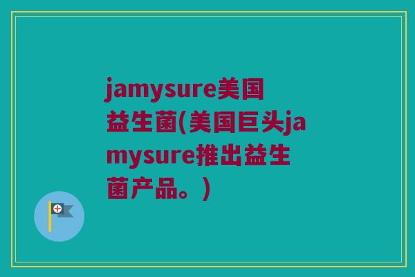 jamysure美国益生菌(美国巨头jamysure推出益生菌产品。)