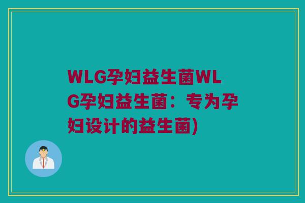 WLG孕妇益生菌WLG孕妇益生菌：专为孕妇设计的益生菌)