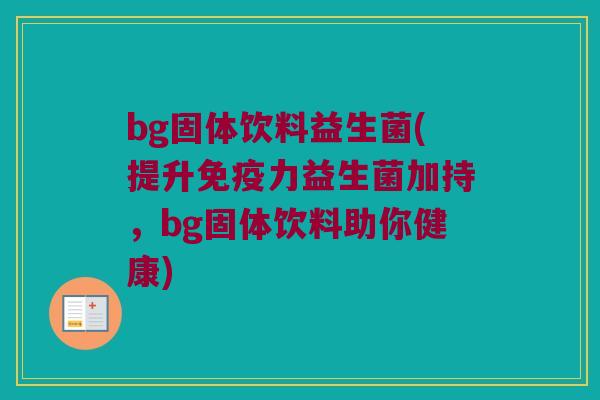 bg固体饮料益生菌(提升免疫力益生菌加持，bg固体饮料助你健康)