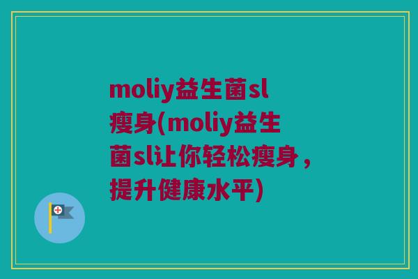 moliy益生菌sl瘦身(moliy益生菌sl让你轻松瘦身，提升健康水平)