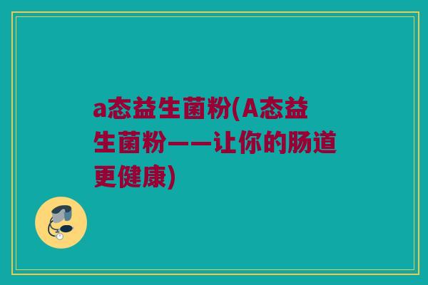 a态益生菌粉(A态益生菌粉——让你的肠道更健康)