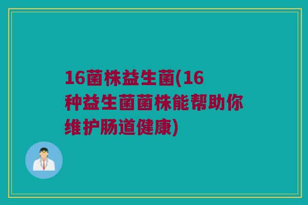 16菌株益生菌(16种益生菌菌株能帮助你维护肠道健康)