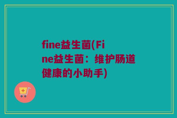 fine益生菌(Fine益生菌：维护肠道健康的小助手)