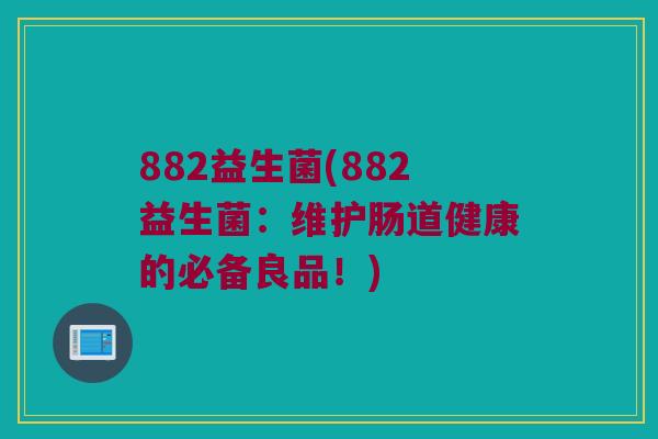 882益生菌(882益生菌：维护肠道健康的必备良品！)