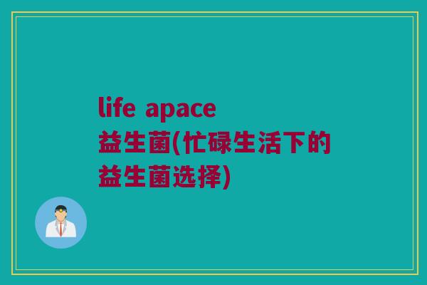 life apace益生菌(忙碌生活下的益生菌选择)