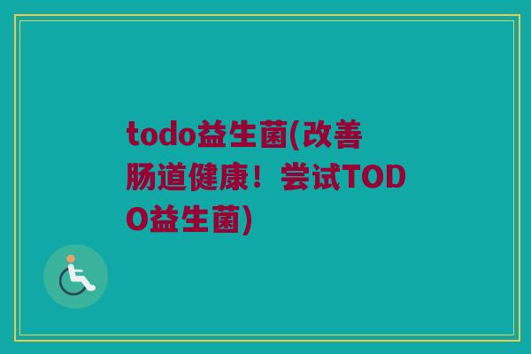 todo益生菌(改善肠道健康！尝试TODO益生菌)