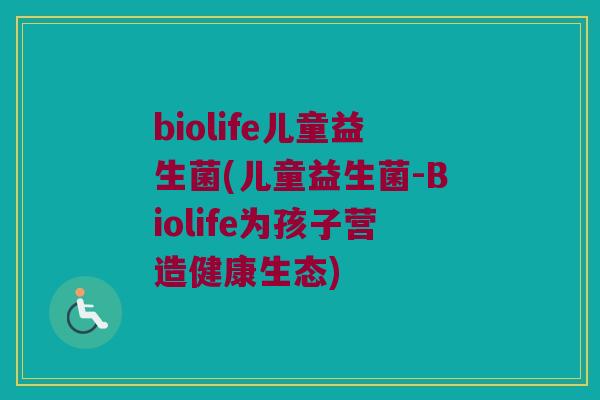 biolife儿童益生菌(儿童益生菌-Biolife为孩子营造健康生态)