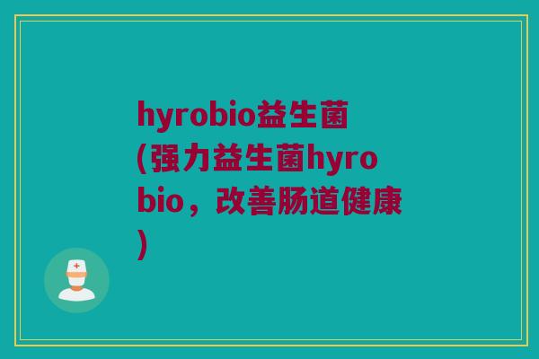 hyrobio益生菌(强力益生菌hyrobio，改善肠道健康)