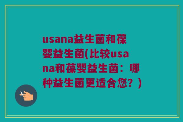 usana益生菌和葆婴益生菌(比较usana和葆婴益生菌：哪种益生菌更适合您？)