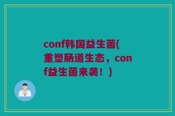 conf韩国益生菌(重塑肠道生态，conf益生菌来袭！)