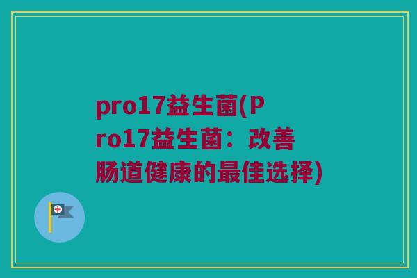 pro17益生菌(Pro17益生菌：改善肠道健康的最佳选择)