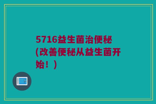 5716益生菌治便秘(改善便秘从益生菌开始！)