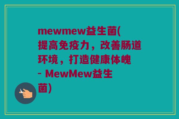 mewmew益生菌(提高免疫力，改善肠道环境，打造健康体魄 - MewMew益生菌)